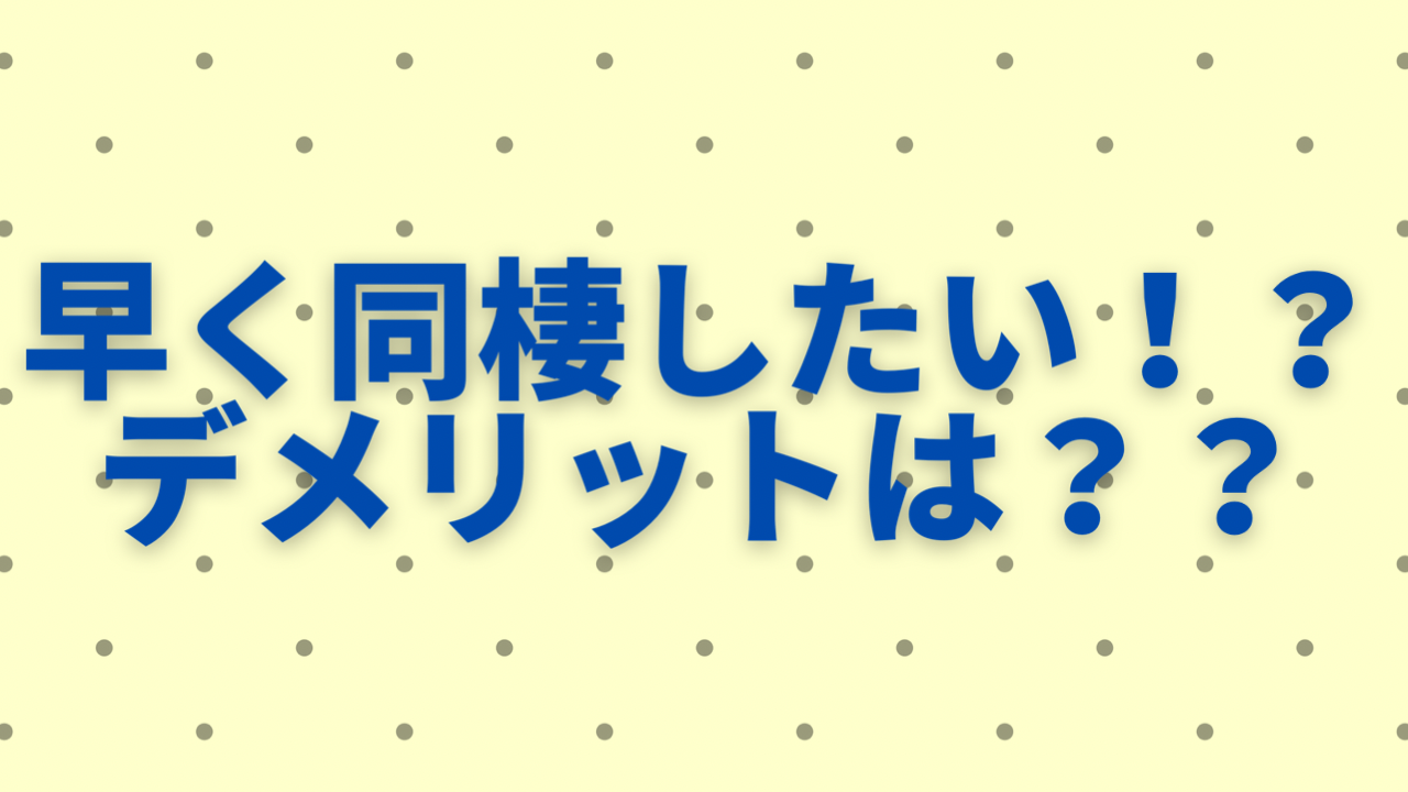 早く同棲したい よく考えて 同棲のデメリット お花ちゃんブログ